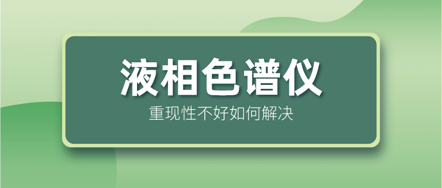 液相色譜儀重現(xiàn)性不好怎么解決？
