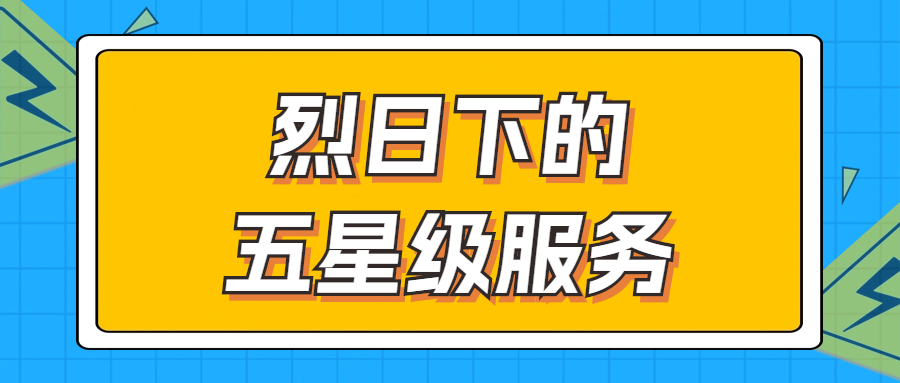 烈日下的五星級(jí)服務(wù) | 輾轉(zhuǎn)四地奔波1000多公里，為客戶送上星級(jí)服務(wù)！